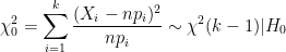 \dpi{100} \chi _0^2 = \sum ^k _{i=1} \frac{(X_i - np_i)^2}{np_i} \sim \chi^2(k-1)|H_0